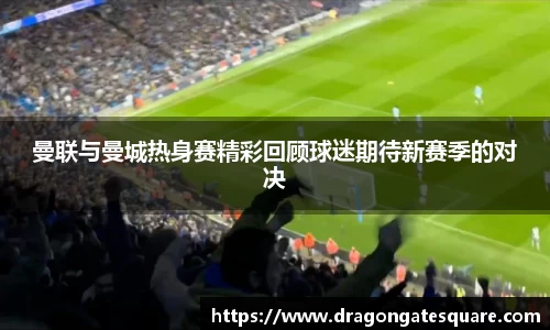 曼联与曼城热身赛精彩回顾球迷期待新赛季的对决