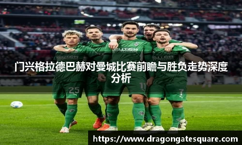 门兴格拉德巴赫对曼城比赛前瞻与胜负走势深度分析