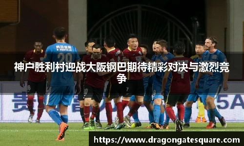 神户胜利村迎战大阪钢巴期待精彩对决与激烈竞争